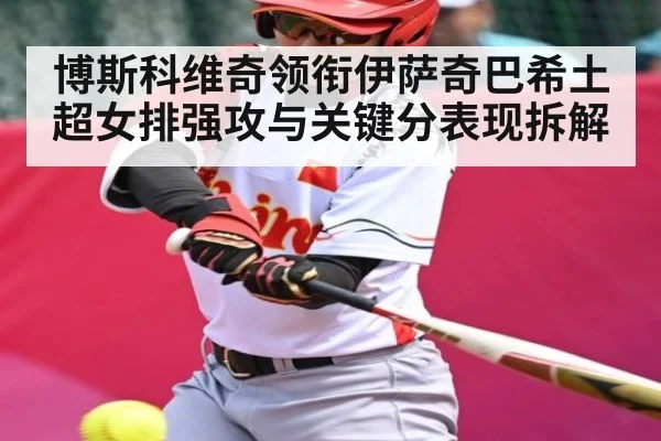 博斯科维奇领衔伊萨奇巴希土超女排强攻与关键分表现拆解